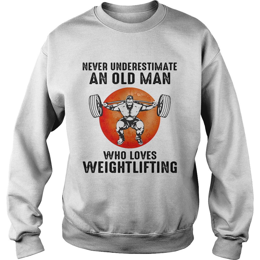 Never underestimate an old man who loves weight lifting  Sweatshirt