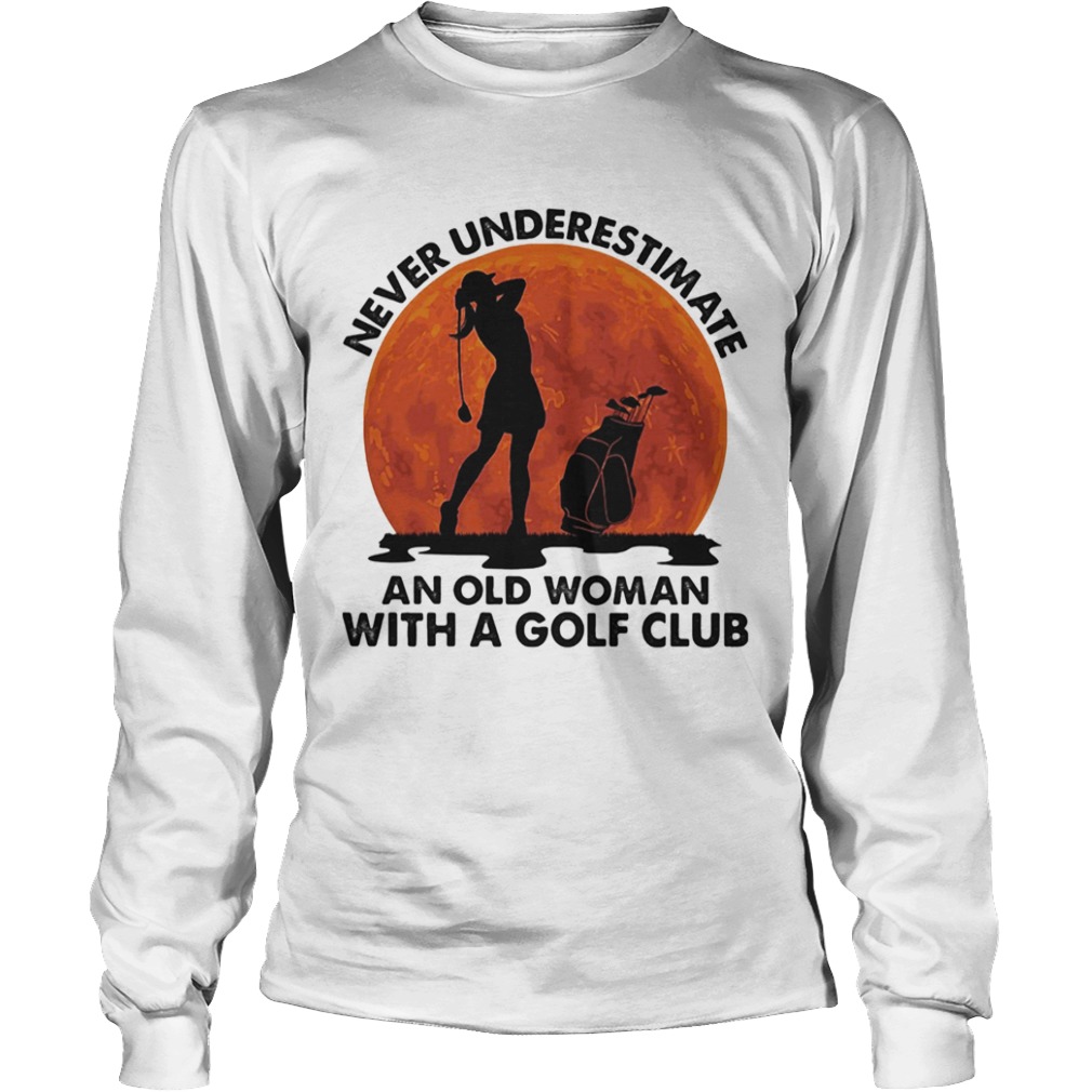 Never underestimate an old man with a golf club  Long Sleeve