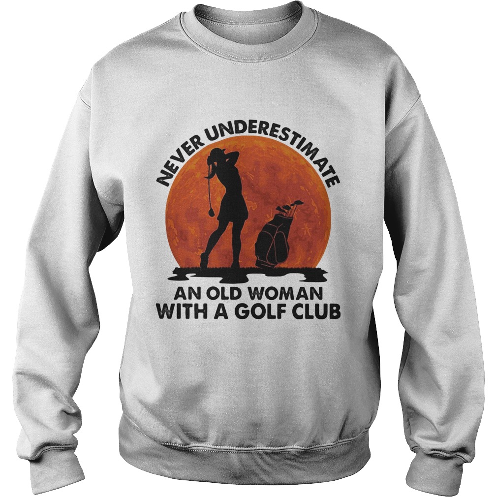 Never underestimate an old man with a golf club  Sweatshirt