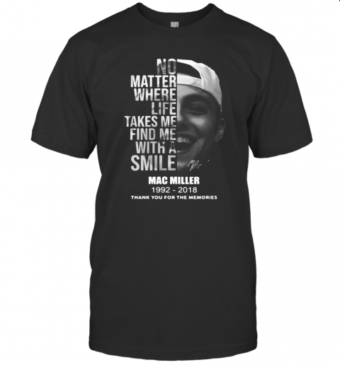 No Matter Where Life Takes Me Find Me With A Smile Mac Miller 1992 2018 Thank You For The Memories Signature T-Shirt