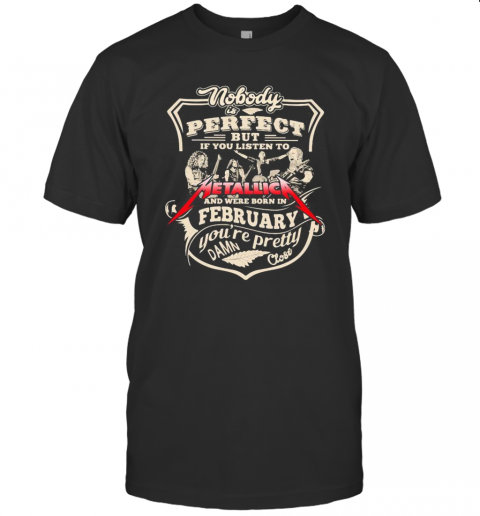 Nobody Is Perfect But If You Listen To Metallica And Were Born In February You'Re Pretty Damn Close T-Shirt