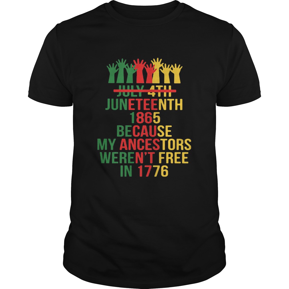 Not july 4th juneteenth 1865 because my ancestors werent free in 1776 hands shirt