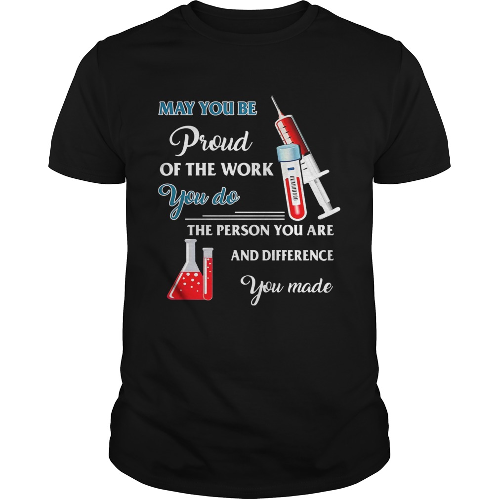 Nurse may you be proud of the work you do the person you are and difference you made shirt