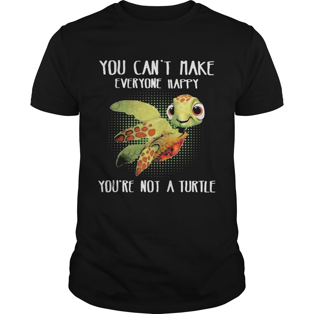 OFFICIAL YOU CANT MAKE EVERYONE HAPPY YOURE NOT A TURTLE shirt