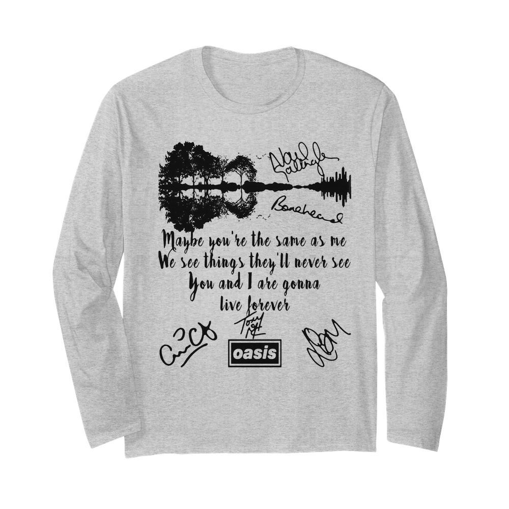 Oasis maybe you’re the same as me we see things they’ll never see you and i are gonna live forever signatures  Long Sleeved T-shirt 