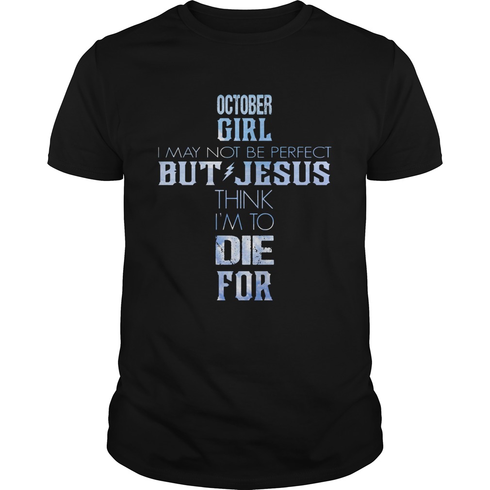 October girl I may not be perfect but jesus think Im to die for shirt