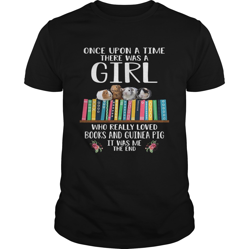 Once Upon A Time There Was A Girl Who Really Loved Books And Guinea Pig It Was Me The End shirt