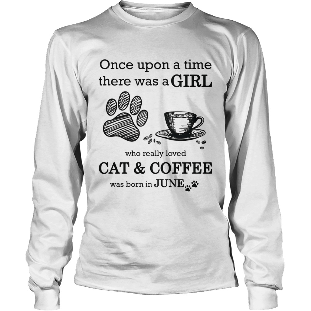 Once Upon A Time There Was A Girl Who Really Loved CatCoffee Was Born In June  Long Sleeve