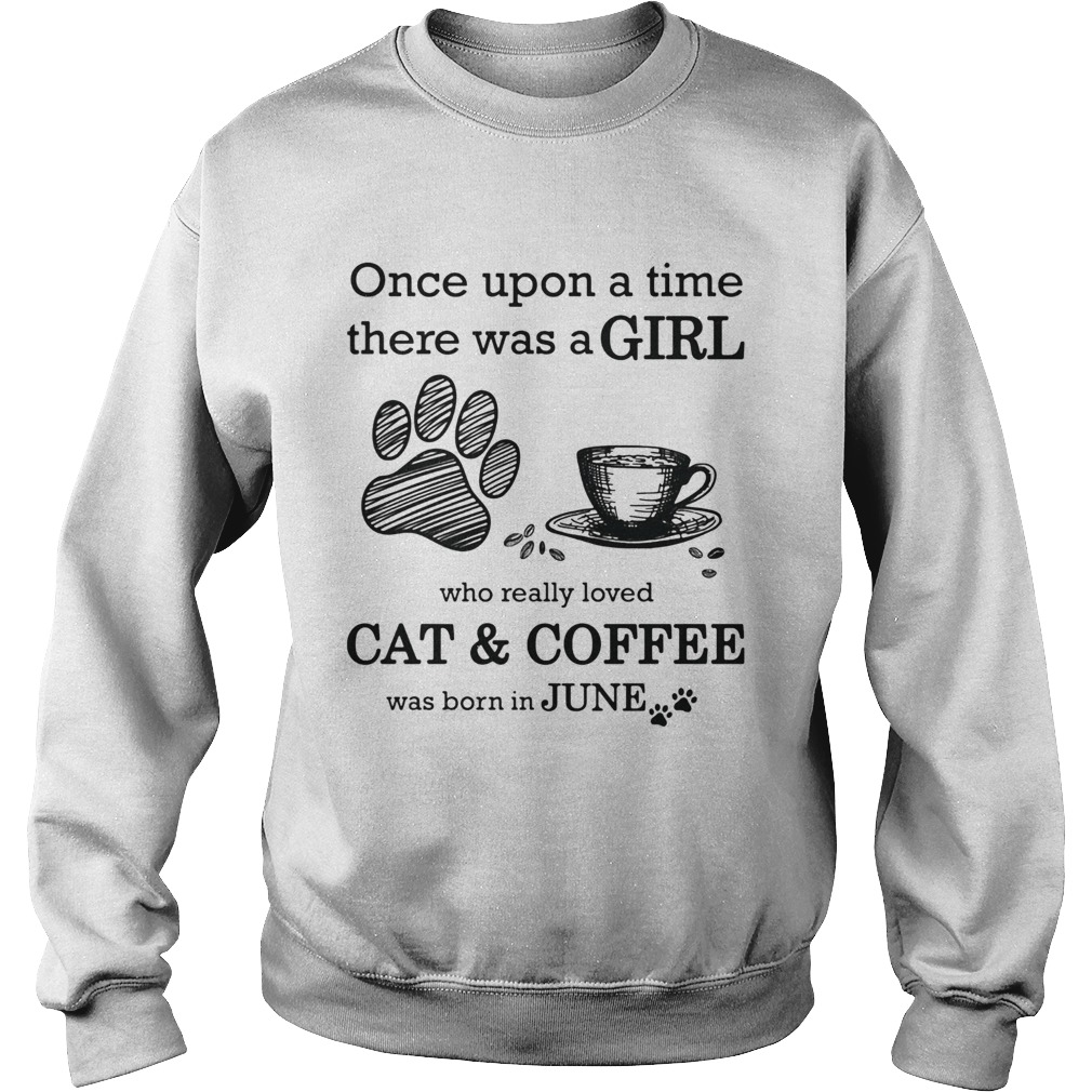 Once Upon A Time There Was A Girl Who Really Loved CatCoffee Was Born In June  Sweatshirt