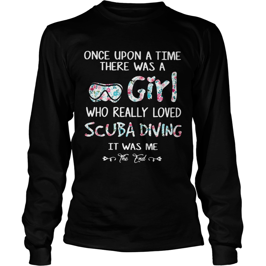 Once Upon A Time There Was A Girl Who Really Loved Scuba Diving It Was Me The End  Long Sleeve