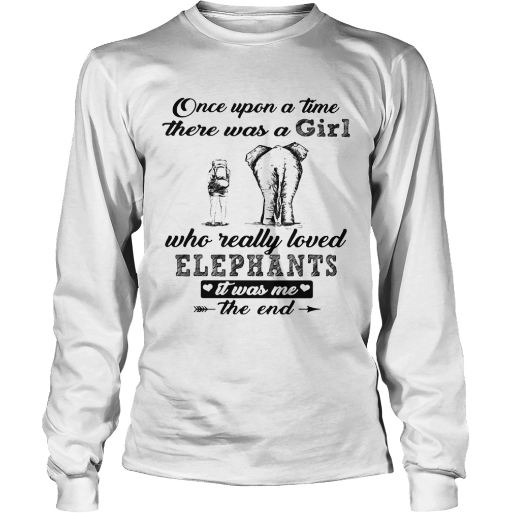 Once upon a time there was a girl who really loved elephants it was me the end  Long Sleeve