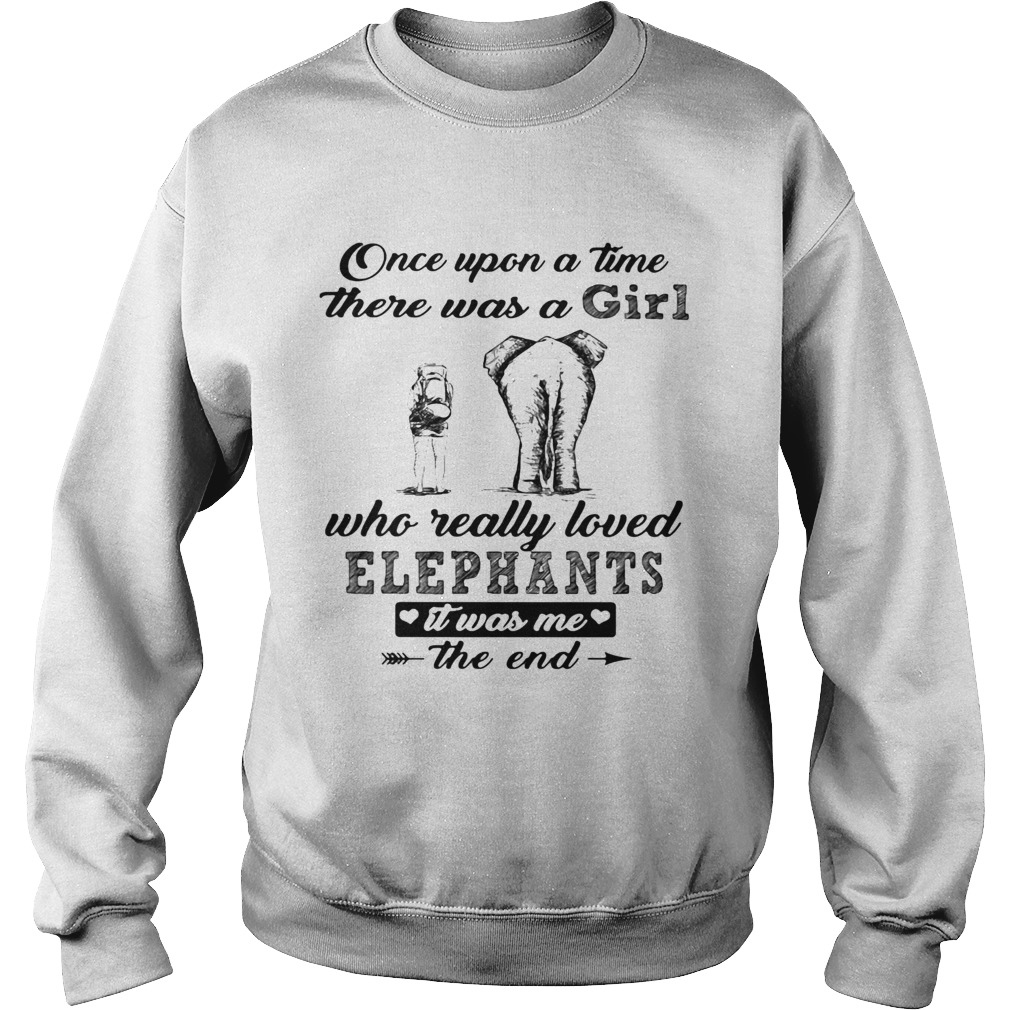 Once upon a time there was a girl who really loved elephants it was me the end  Sweatshirt