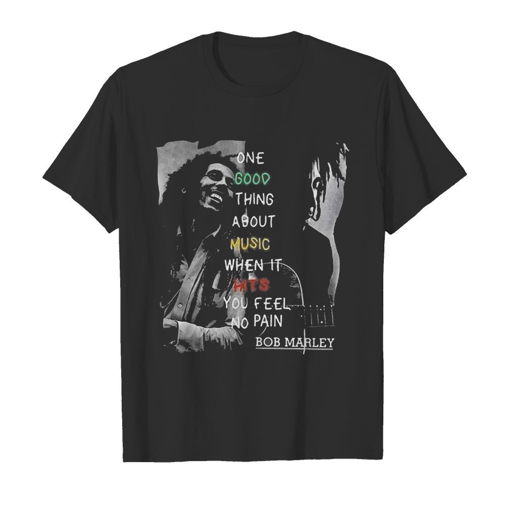 One Good Thing About Music When It Hits You Feel No Pain Bob Marley shirt