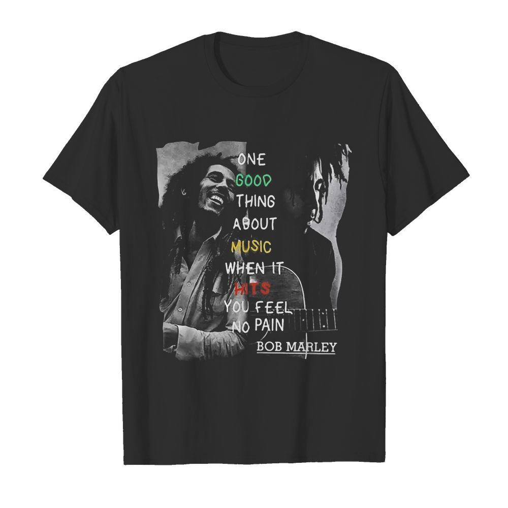 One Good Thing About Music When It Hits You Feel No Pain Bob Marley shirt