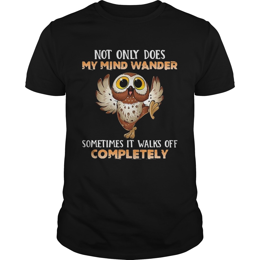 Owl Not Only Does My Mind Wander Sometimes It Walks Off Completely  Unisex