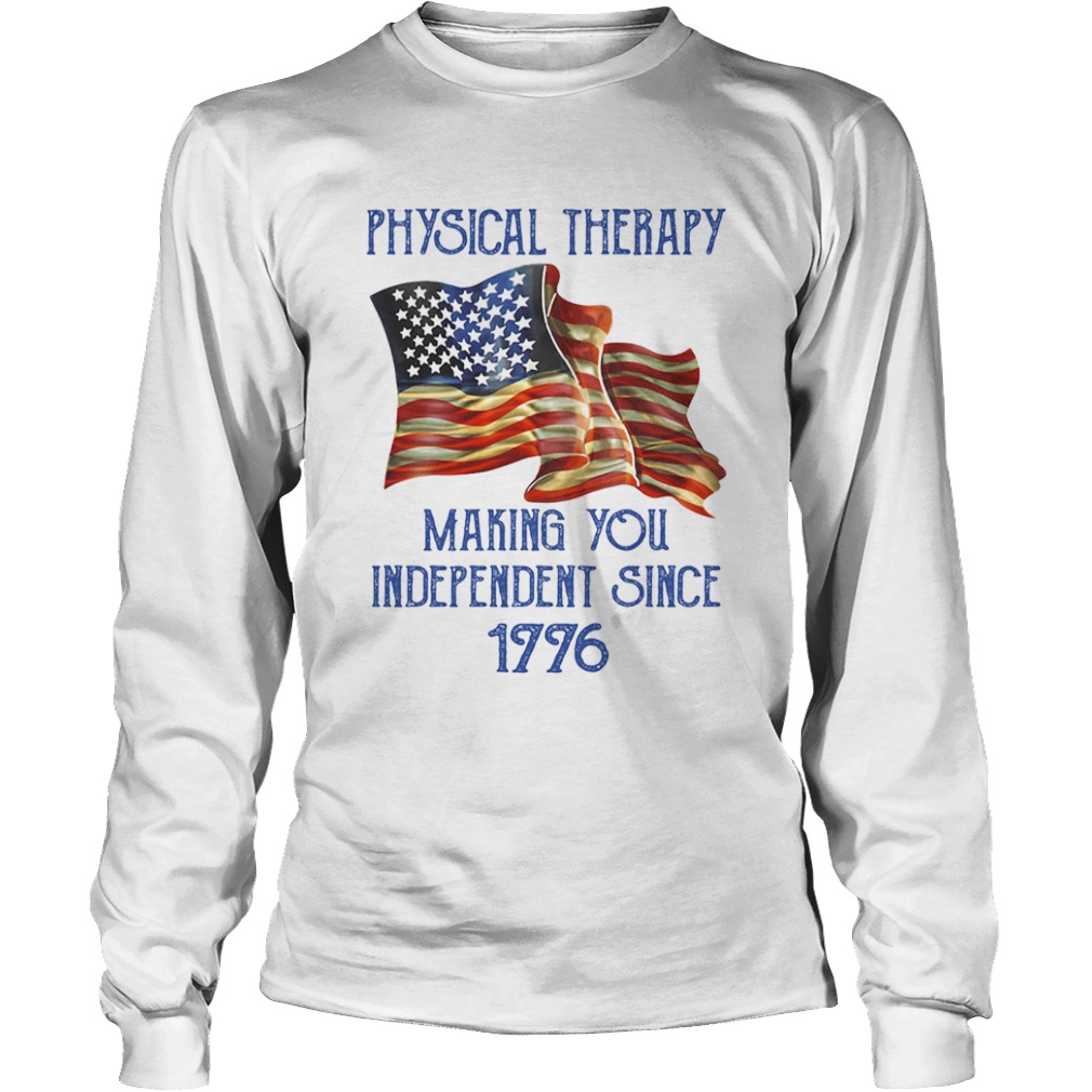 PHYSICAL THERAPY MAKING YOU INDEPENDENCE SINCE 1776 AMERICAN FLAG  Long Sleeve