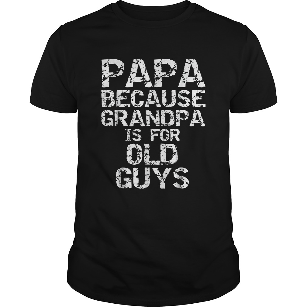 Papa because grandpa is for old guys fathers day shirt