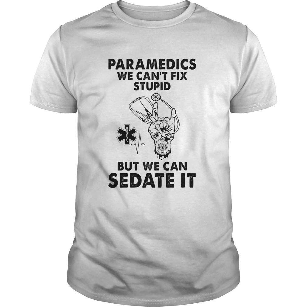 Paramedics we cant fix stupid but we can sedate it shirt