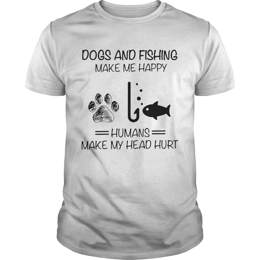 Paw dogs and fishing make me happy humans make my head hurt shirt