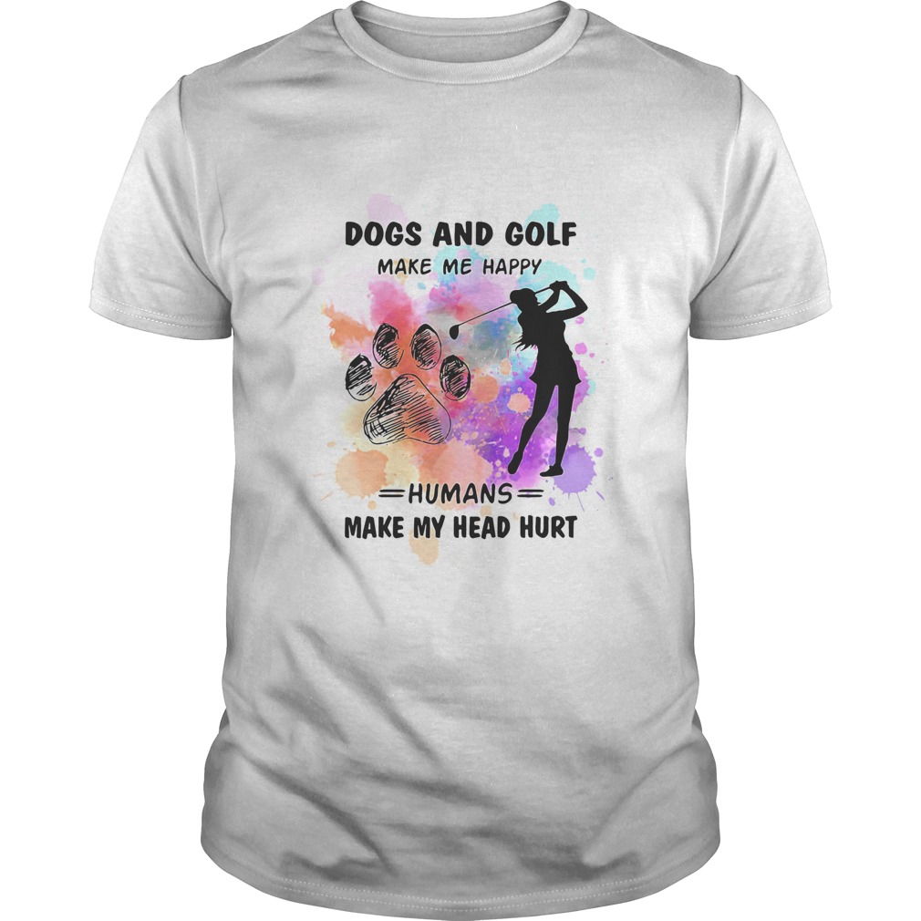 Paw dogs and golf make me happy humans make my head shirt