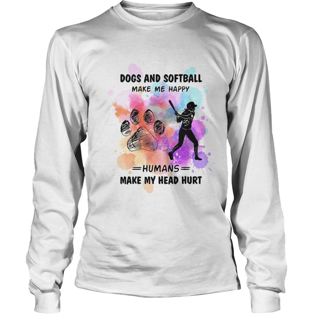 Paw dogs and softball make me happy humans make my head  Long Sleeve