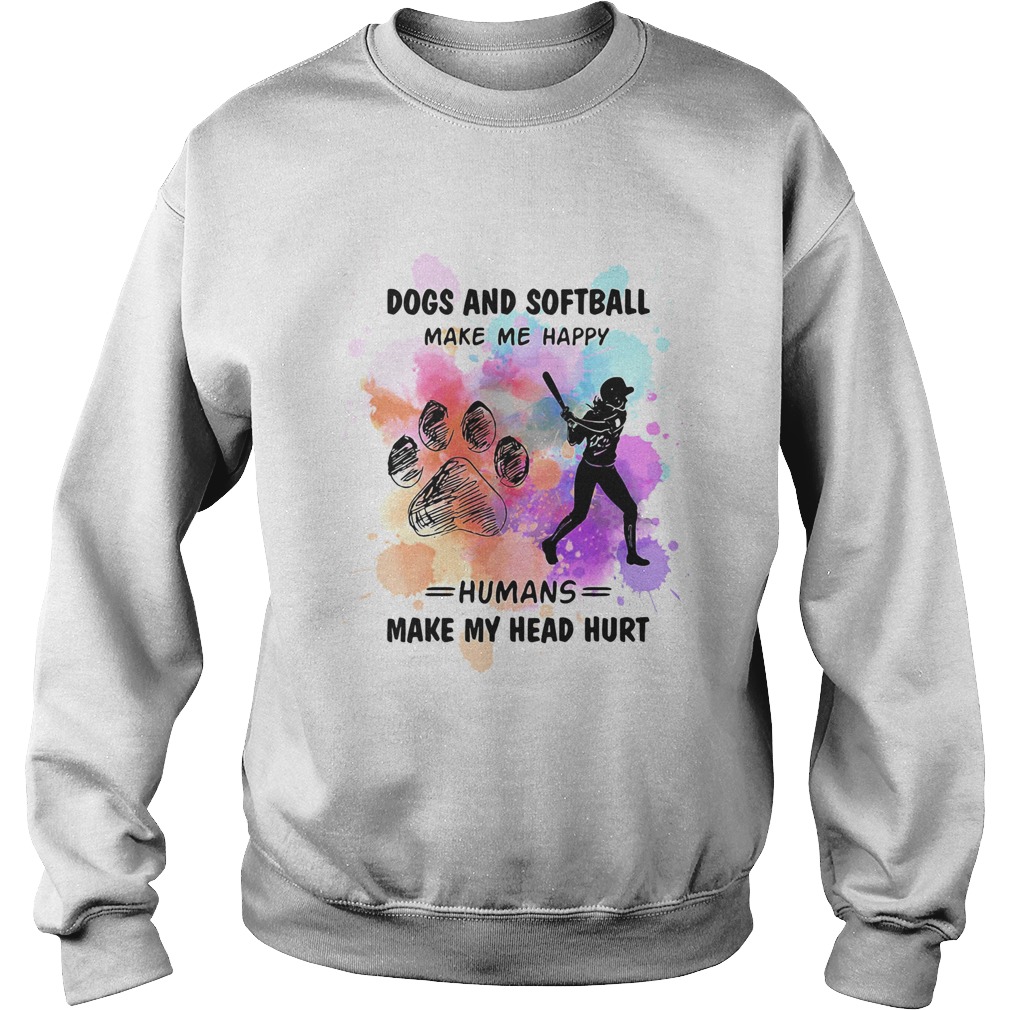 Paw dogs and softball make me happy humans make my head  Sweatshirt