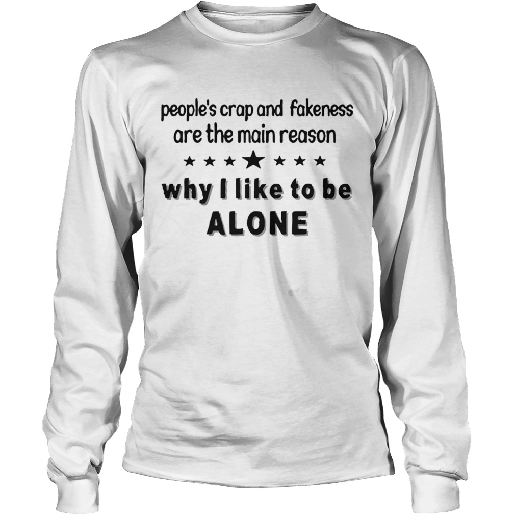 Peoples Crap And Fakeness Are The Main Reason Why I Like To Be Alone  Long Sleeve