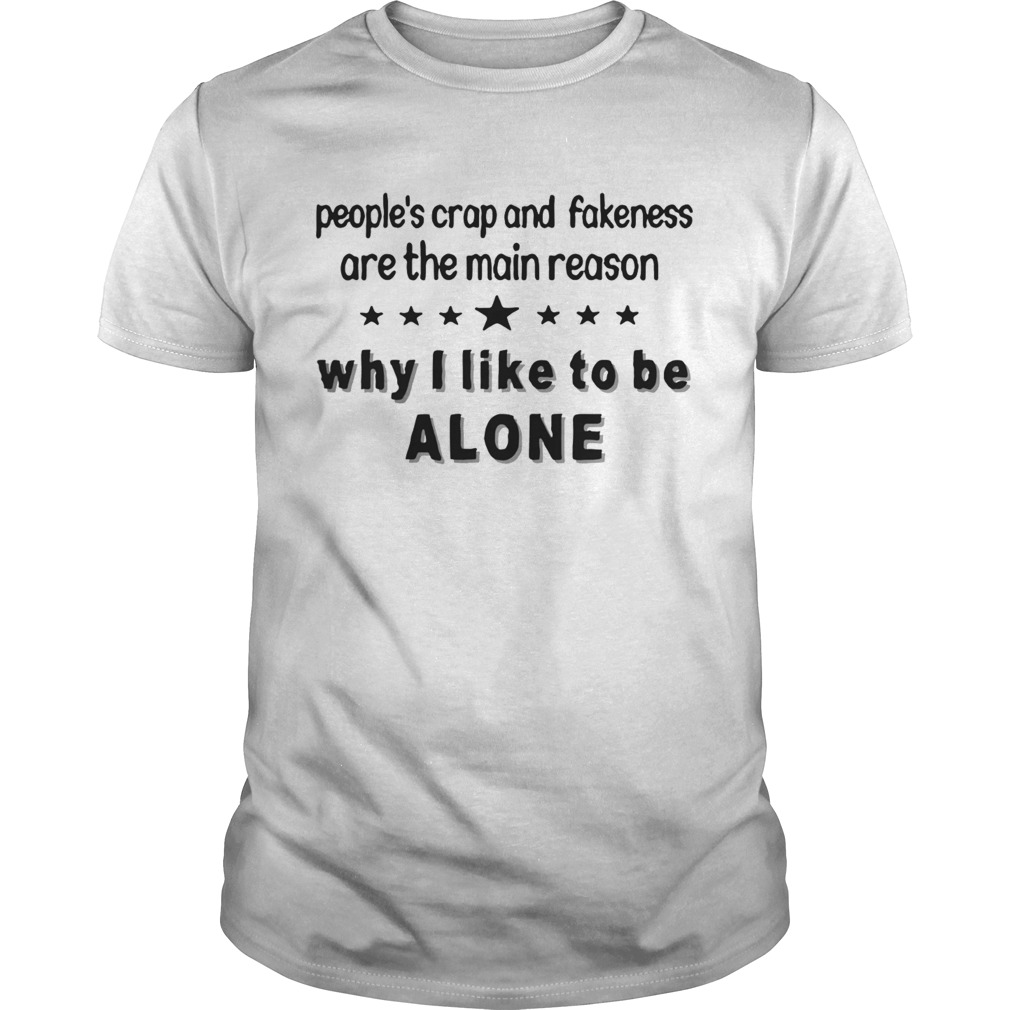 Peoples Crap And Fakeness Are The Main Reason Why I Like To Be Alone shirt