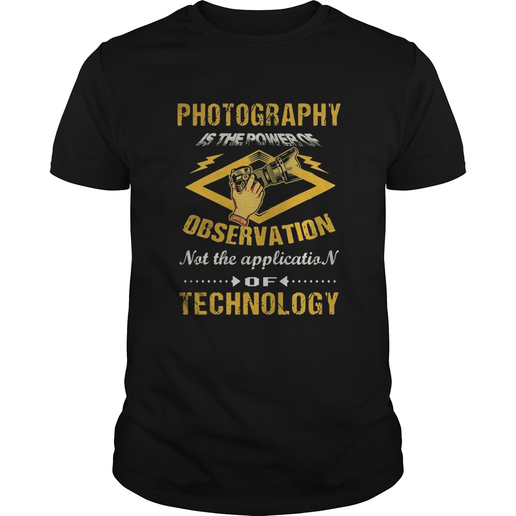 Photography Is The Power Of Observation Not The Application Of Technology shirt