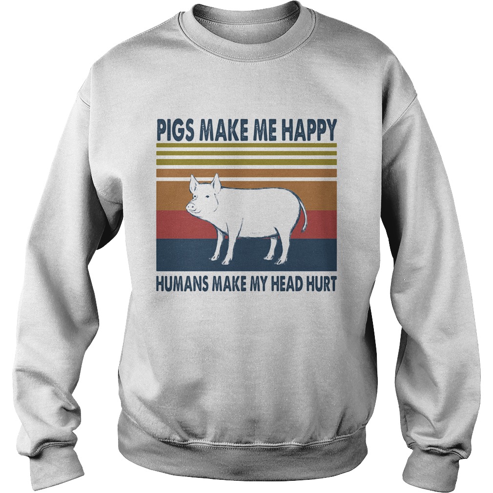 Pigs make me happy humans make my head hurt vintage retro  Sweatshirt