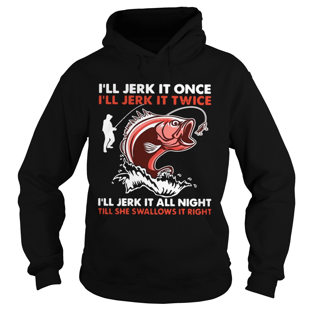 Pretty Ill Jerk It Once Ill Jerk It Twice Ill Jerk It All Night Till She Swallows It Right  Hoodie