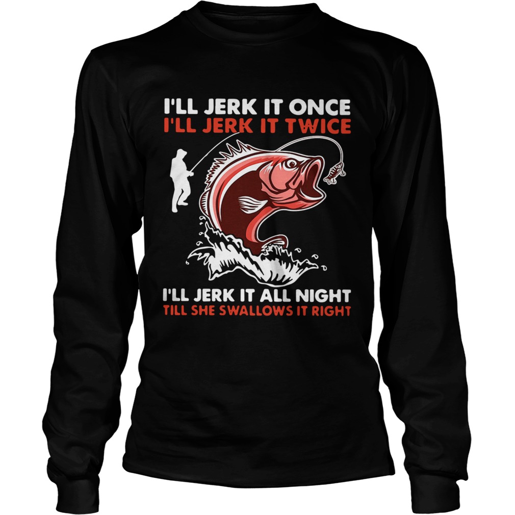 Pretty Ill Jerk It Once Ill Jerk It Twice Ill Jerk It All Night Till She Swallows It Right  Long Sleeve