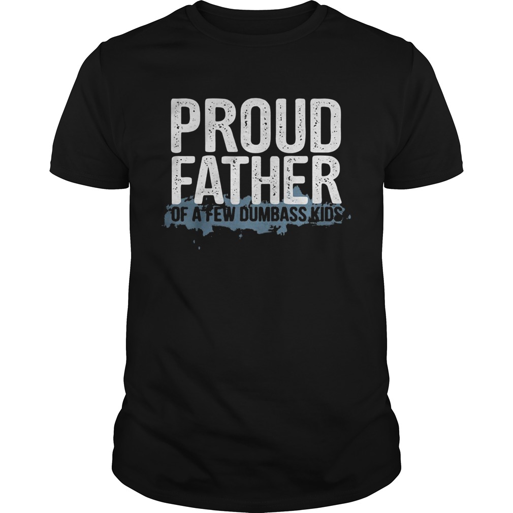 Proud father of a few dumbass kids shirt