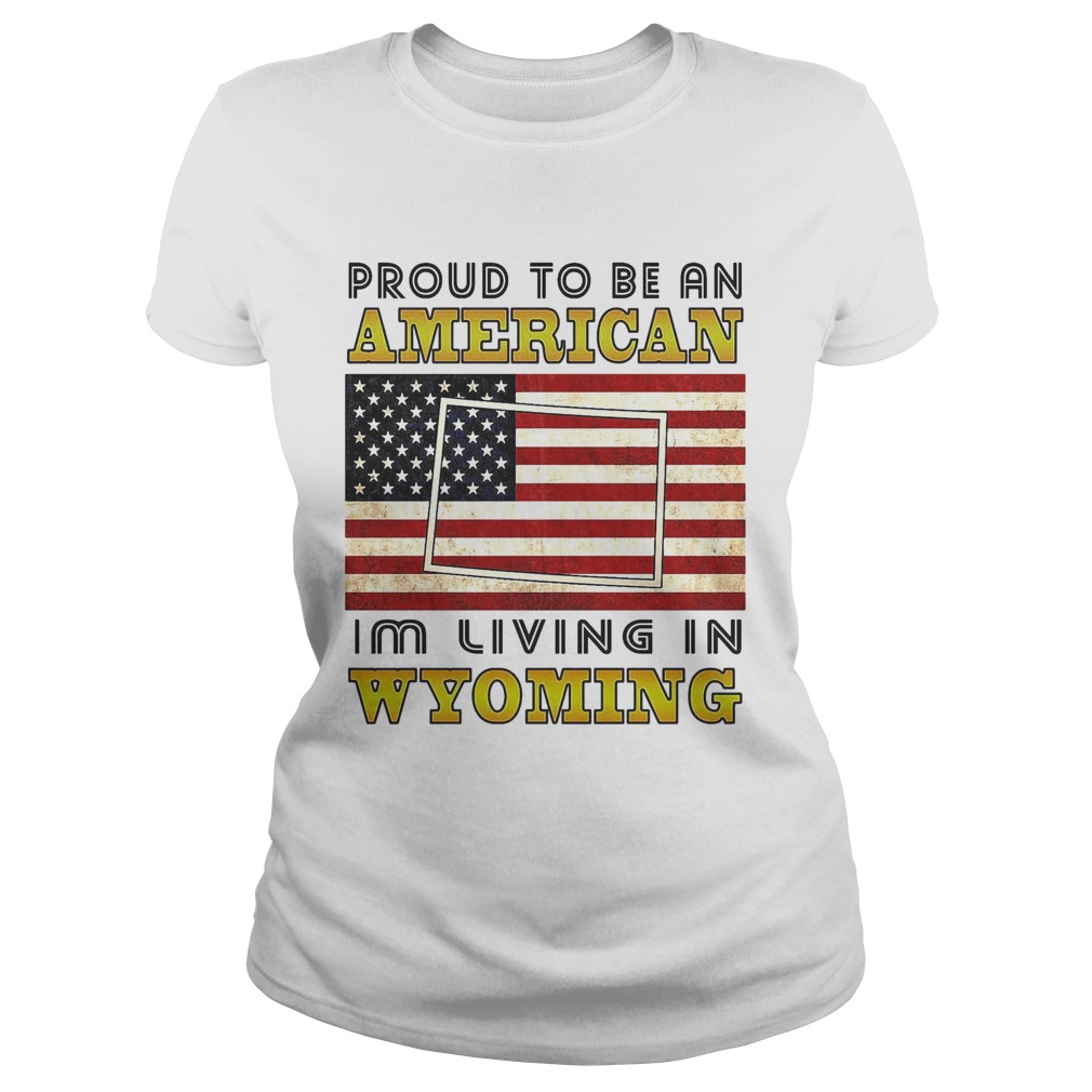 Proud to be an Im living in wyoming American flag veteran Independence day  Classic Ladies