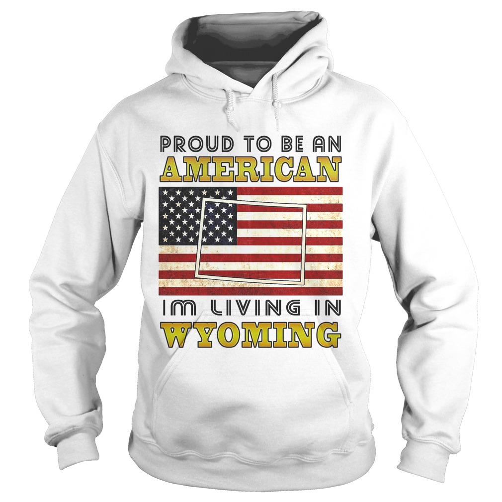 Proud to be an Im living in wyoming American flag veteran Independence day  Hoodie