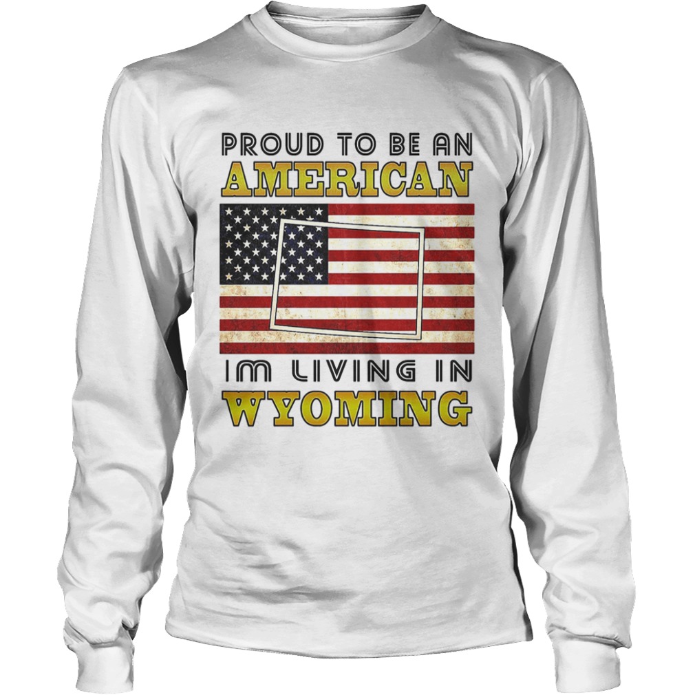 Proud to be an Im living in wyoming American flag veteran Independence day  Long Sleeve