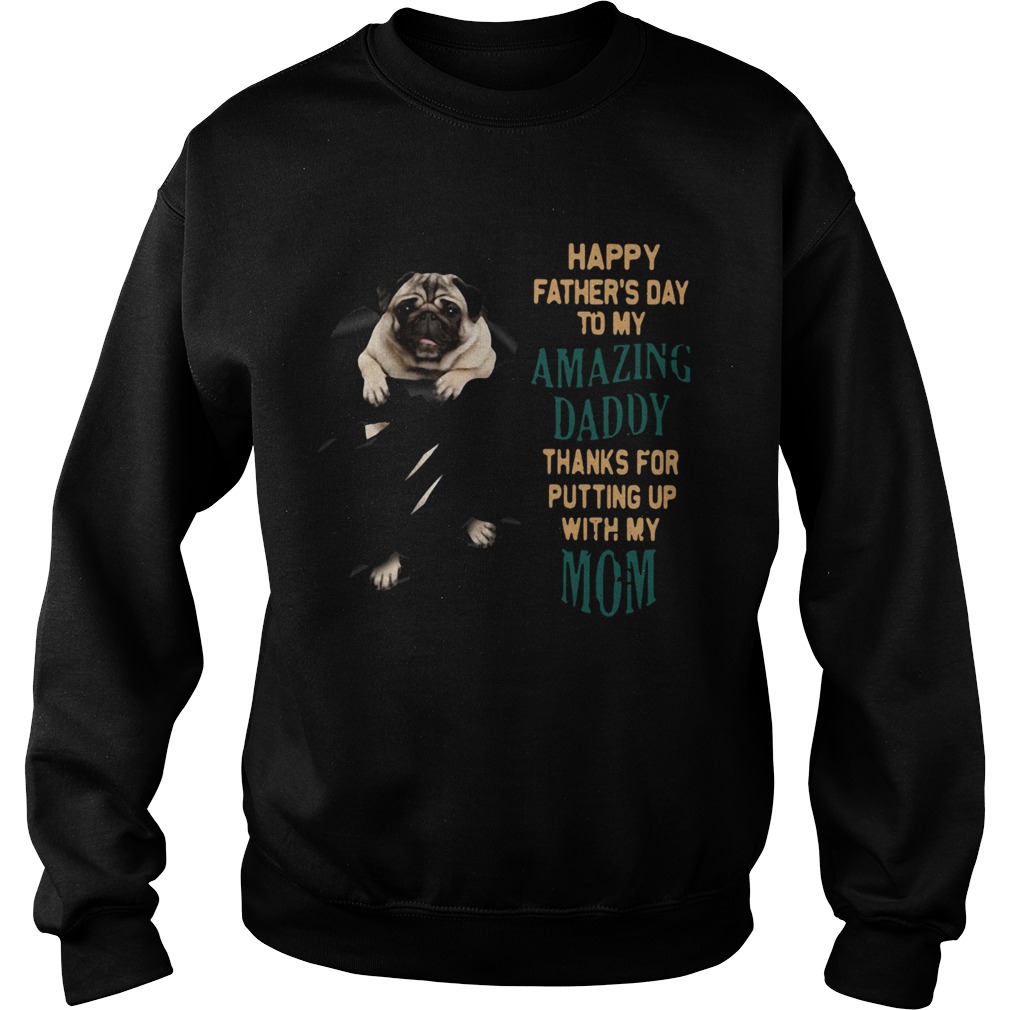 Pug Happy Fathers Day To My Amazing Daddy Thanks For Putting Up With My Mom  Sweatshirt