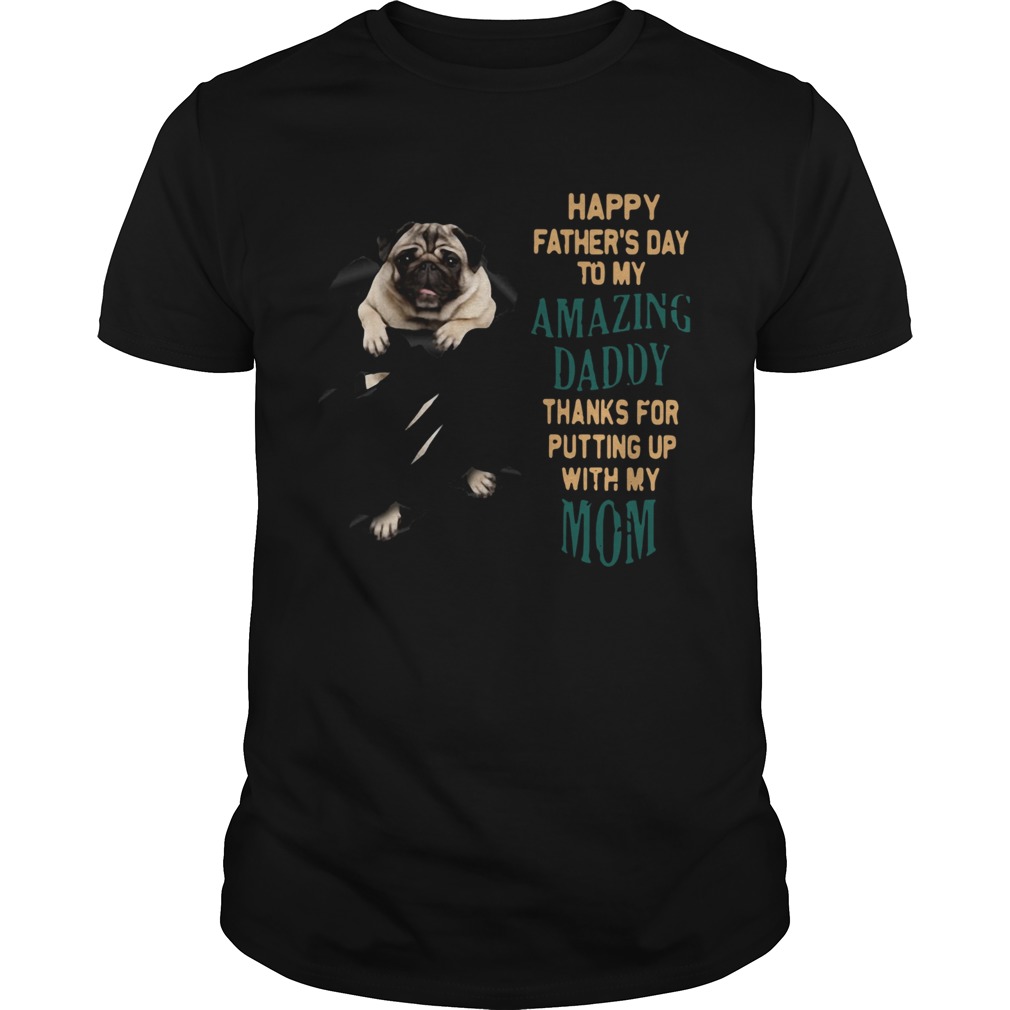 Pug Happy Fathers Day To My Amazing Daddy Thanks For Putting Up With My Mom  Unisex