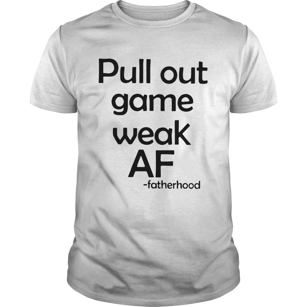 Pull Out Game Weak Af Fatherhood shirt