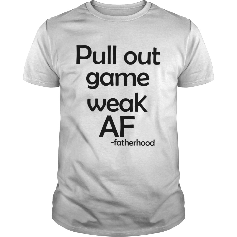 Pull Out Game Weak Af Fatherhood shirt