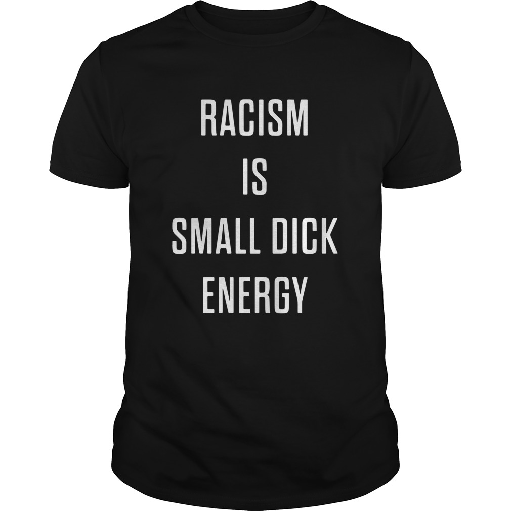 Racism Is Small Dick Energy shirt