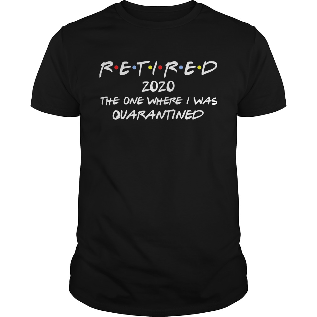 Retired 2020 the one where I was quarantined shirt