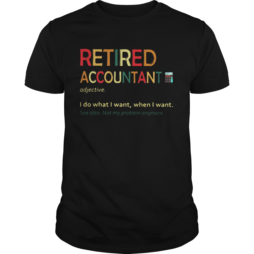 Retired accountant I do what I want when I want shirt