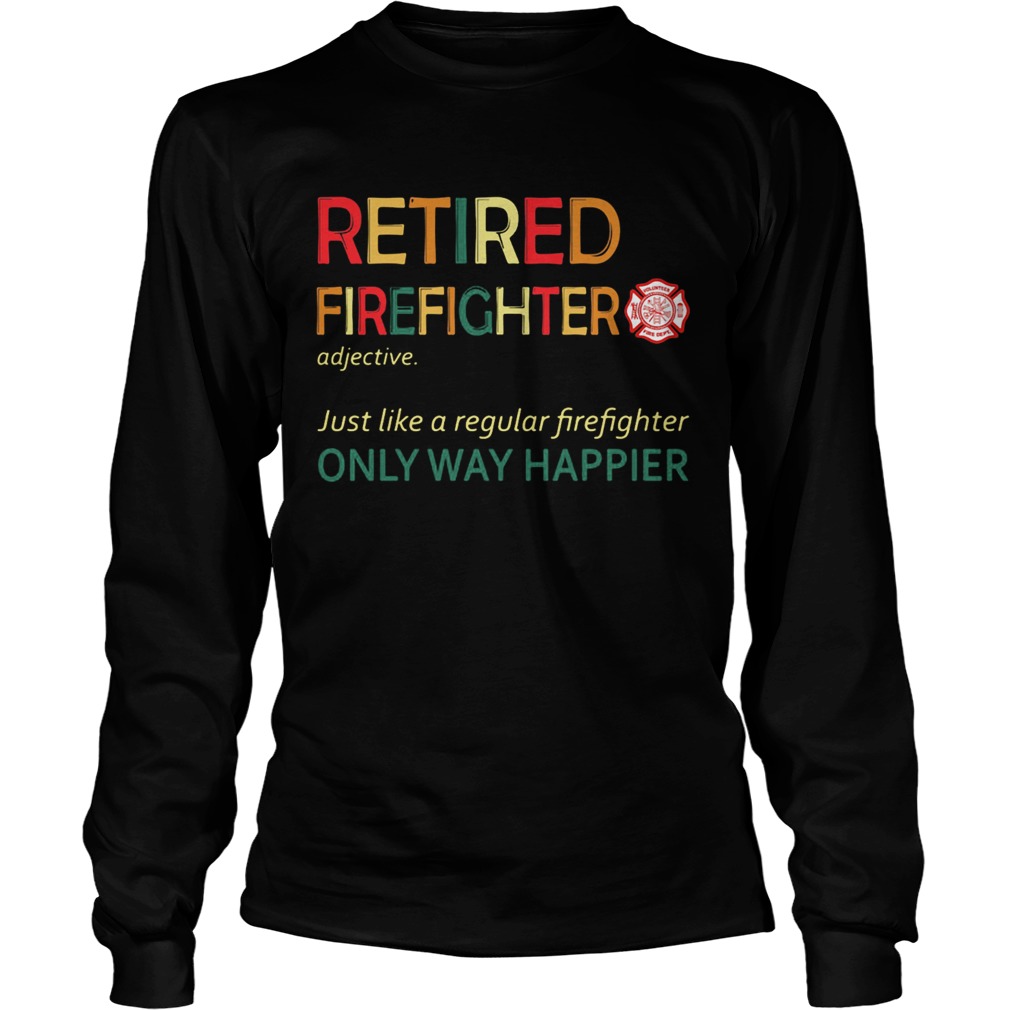 Retired firefighter just like a regular firefighter only way happier  Long Sleeve