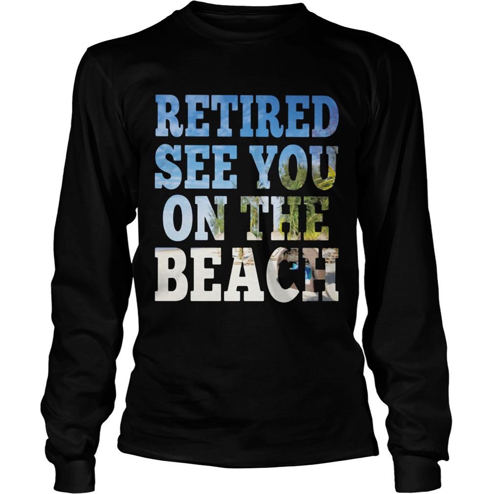 Retired see you on the beach  Long Sleeve