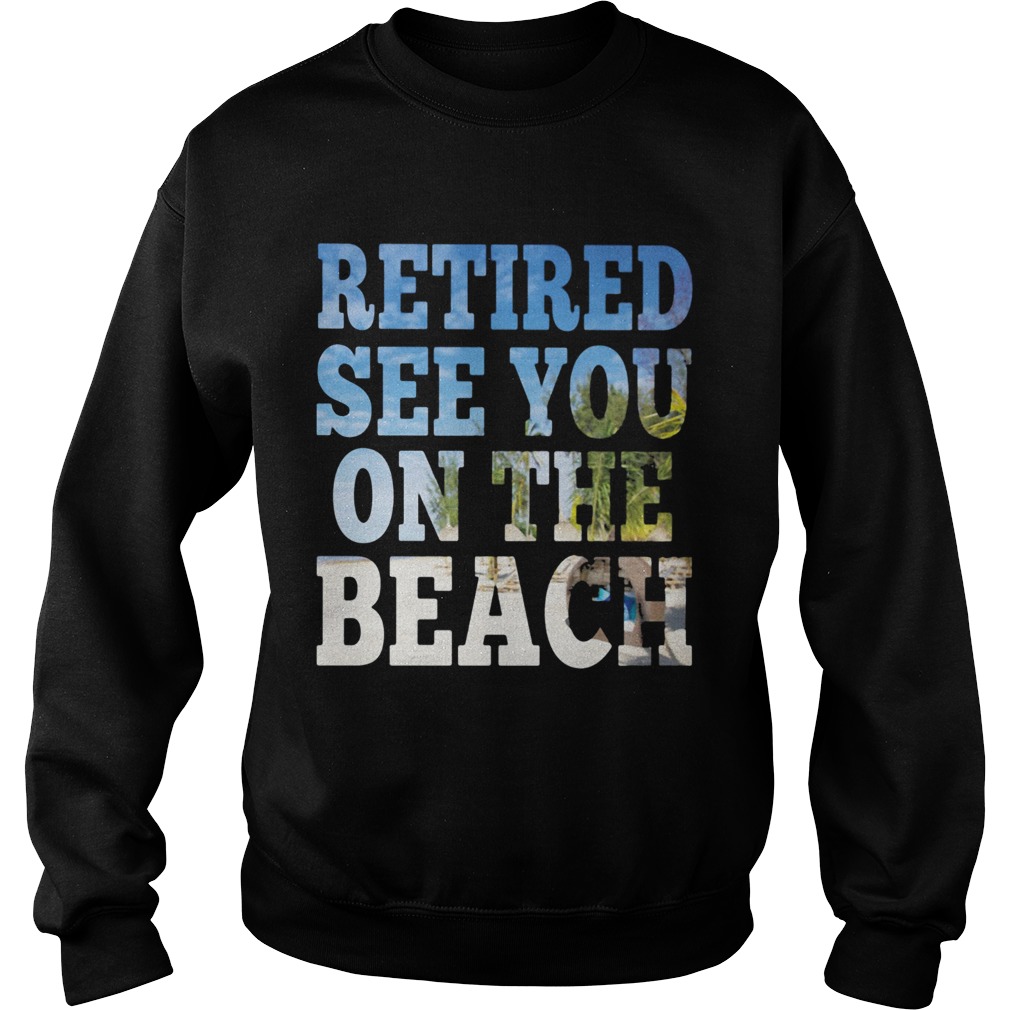 Retired see you on the beach  Sweatshirt