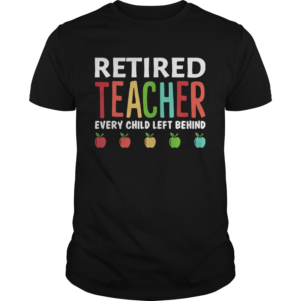 Retired teacher every child left behind shirt