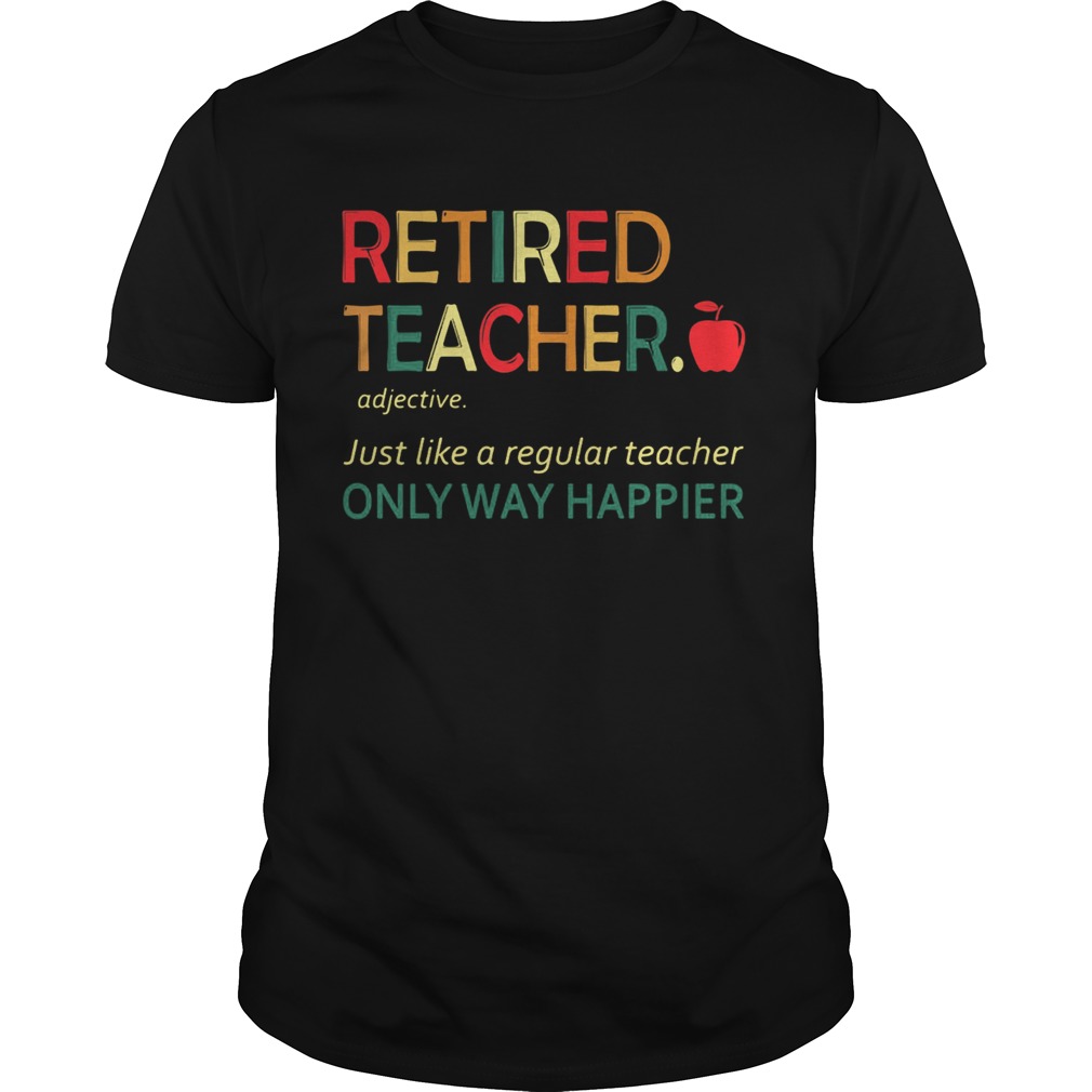 Retired teacher just like a regular teacher only way happier shirt