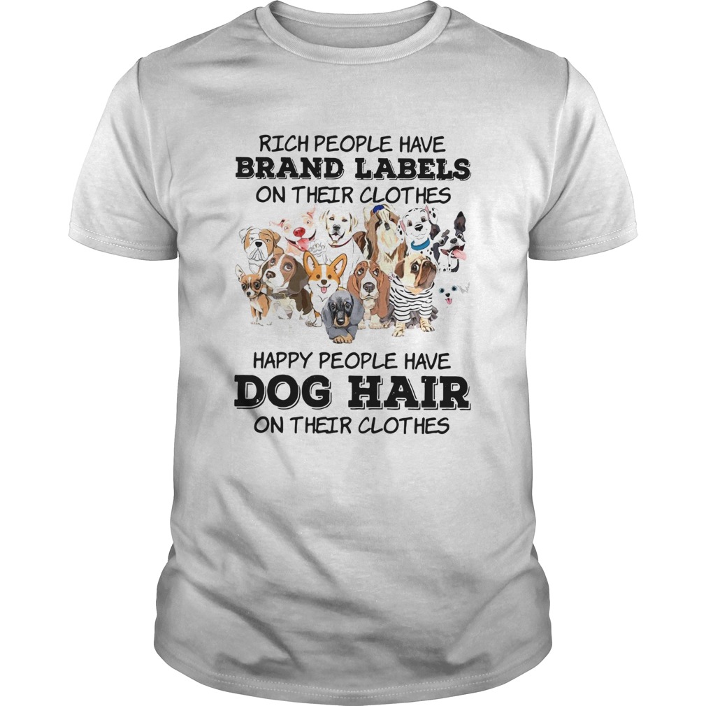 Rich People Have Brand Labels On Their Clothes Happy People Have Dog Hair shirt