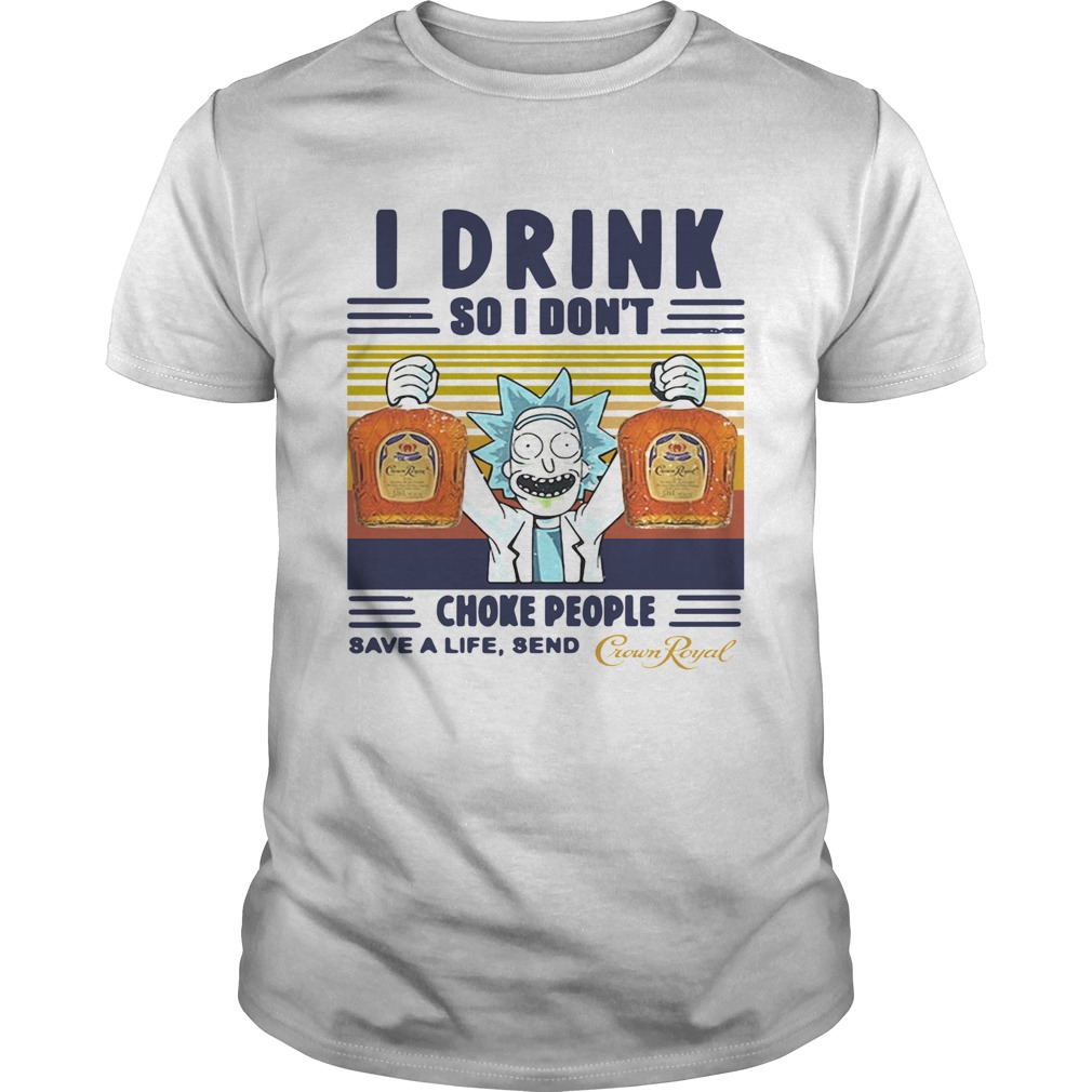 Rick Sanchez I Drink So I Dont Choke People Save A Life Send Crown Royal Vintage  Unisex